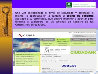 Una vez seleccionado el nivel de seguridad y aceptado el mismo, le aparecerá en la pantalla el  código de solicitud  asociado a su certificado, que deberá imprimir o apuntar para dirigirse a cualquiera de las Oficinas de Registro de los Organismos acreditados. 