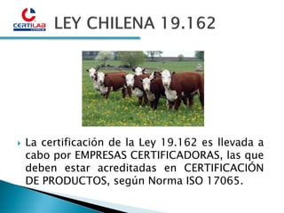  La certificación de la Ley 19.162 es llevada a
cabo por EMPRESAS CERTIFICADORAS, las que
deben estar acreditadas en CERT...