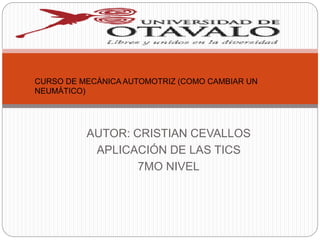 AUTOR: CRISTIAN CEVALLOS
APLICACIÓN DE LAS TICS
7MO NIVEL
CURSO DE MECÁNICA AUTOMOTRIZ (COMO CAMBIAR UN
NEUMÁTICO)
 