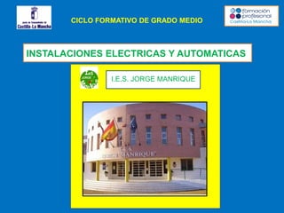 CICLO FORMATIVO DE GRADO MEDIO
INSTALACIONES ELECTRICAS Y AUTOMATICAS
I.E.S. JORGE MANRIQUE
 