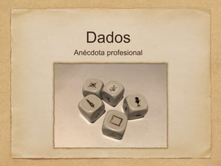 Dados
Anécdota profesional