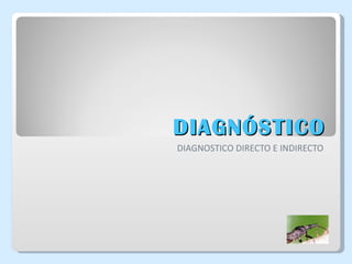 DIAGNÓSTICO DIAGNOSTICO DIRECTO E INDIRECTO 