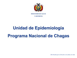 Unidad de Epidemiología
Programa Nacional de Chagas
MINISTERIO DE SALUD
Y DEPORTES
Movilizados por el derecho a la salud y la vida
 