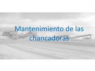 Mantenimiento de las
chancadoras
 
