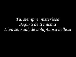 Tu, siempre misteriosa Segura de ti misma Diva sensual, de voluptuosa belleza 