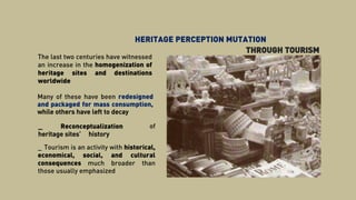 THROUGH TOURISM
HERITAGE PERCEPTION MUTATION
The last two centuries have witnessed
an increase in the homogenization of
he...