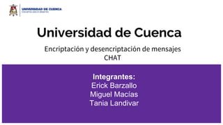 Universidad de Cuenca
Encriptación y desencriptación de mensajes
CHAT
Integrantes:
Erick Barzallo
Miguel Macías
Tania Landivar
 