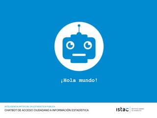 CHATBOT DE ACCESO CIUDADANO A INFORMACIÓN ESTADÍSTICA
INTELIGENCIA ARTIFICIAL EN ESTADISTICA PUBLICA
¡Hola mundo!
 