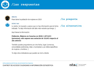 CHATBOT DE ACCESO CIUDADANO A INFORMACIÓN ESTADÍSTICA
INTELIGENCIA ARTIFICIAL EN ESTADISTICA PUBLICA
/las respuestas
/la alternativa
/la pregunta
 