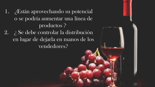 1. ¿Están aprovechando su potencial
o se podría aumentar una línea de
productos ?
2. ¿ Se debe controlar la distribución
en lugar de dejarla en manos de los
vendedores?
 