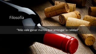 Filosofía
“Más vale	ganar	menos	que	arriesgar	la	calidad”
 