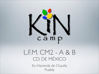 L.F.M. CM2 - A & B
   CD. DE MÉXICO
  Ex-Hacienda de Chautla
          Puebla
 