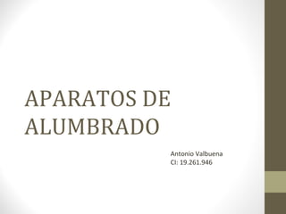 APARATOS DE
ALUMBRADO
Antonio Valbuena
CI: 19.261.946
 