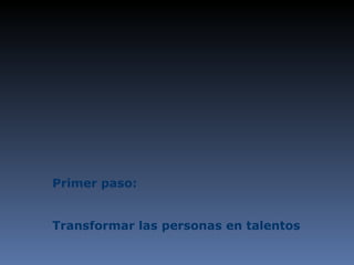 Primer paso: Transformar las personas en talentos 