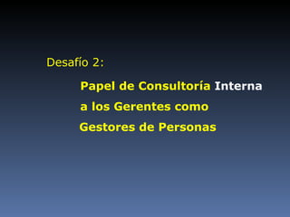 Papel de Consultoría  Interna  a los Gerentes como     Gestores de Personas Desafío 2: 