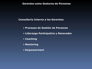Gerentes como Gestores de Personas Consultoría Interna a los Gerentes: Procesos de Gestión de Personas Liderazgo Participativo y Renovador Coaching Mentoring Empowerment 
