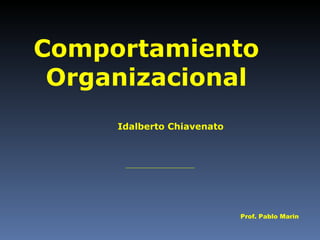 Comportamiento Organizacional Idalberto Chiavenato Prof. Pablo Marin 
