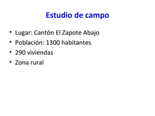 Estudio de campo
• Lugar: Cantón El Zapote Abajo
• Población: 1300 habitantes
• 290 viviendas
• Zona rural
 