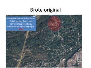 Mapa de Casos de Enfermedad
Febril Inespecífica en el
cantón el zapote abajo,
Municipio de Ayutuxtepeque
SE 22SE 22
Brote original
 