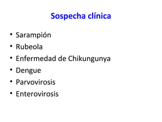 Sospecha clínica
• Sarampión
• Rubeola
• Enfermedad de Chikungunya
• Dengue
• Parvovirosis
• Enterovirosis
 