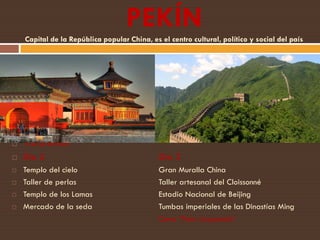 PEKÍN
    Capital de la República popular China, es el centro cultural, político y social del país




   Visitaremos:
 ...
