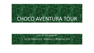 CHOCO AVENTURA TOUR
Cel +57 317-3660742
Correo electronico : ssinisterra_v@hotmail.com
 