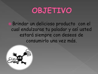  Brindar un delicioso producto con el
cual endulzaras tu paladar y así usted
estará siempre con deseos de
consumirlo una vez más.
 