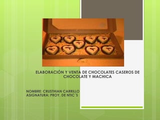 ELABORACIÓN Y VENTA DE CHOCOLATES CASEROS DE CHOCOLATE Y MACHICA NOMBRE: CRUSTHIAN CARRILLO ASIGNATURA: PROY. DE NTIC´S 