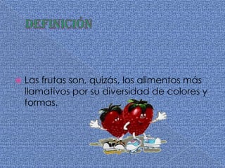 definiciónLas frutas son, quizás, los alimentos más llamativos por su diversidad de colores y formas.