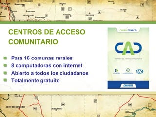 CENTROS DE ACCESO
COMUNITARIO
Para 16 comunas rurales
8 computadoras con internet
Abierto a todos los ciudadanos
Totalmente gratuito

 