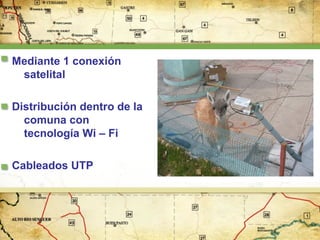 Mediante 1 conexión
satelital
Distribución dentro de la
comuna con
tecnología Wi – Fi
Cableados UTP

 