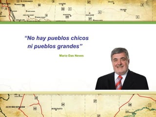 “No hay pueblos chicos
ni pueblos grandes”
Mario Das Neves

 