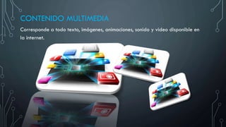 CONTENIDO MULTIMEDIA
Corresponde a todo texto, imágenes, animaciones, sonido y video disponible en
la internet.
 