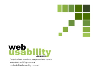 Consultoría en usabilidad y experiencia de usuario
www.webusability.com.mx
contacto@webusability.com.mx
 
