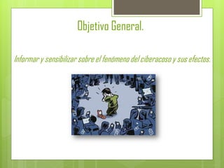 Objetivo General.
Informar y sensibilizar sobre el fenómeno del ciberacoso y sus efectos.
 