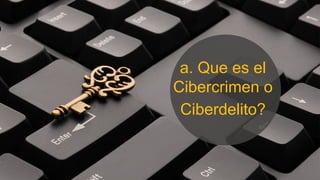 a. Que es el
Cibercrimen o
Ciberdelito?
 