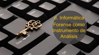 d. Informática
Forense como
Instrumento de
Análisis
 