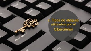 c. Tipos de ataques
utilizados por el
Cibercrimen
 