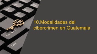 10.Modalidades del
cibercrimen en Guatemala
 