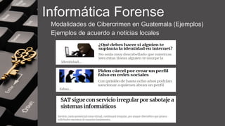 Informática Forense
Modalidades de Cibercrimen en Guatemala (Ejemplos)
Ejemplos de acuerdo a noticias locales
 