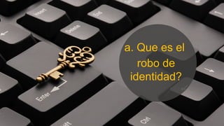 a. Que es el
robo de
identidad?
 