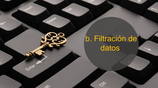 b. Filtración de
datos
 