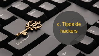 c. Tipos de
hackers
 