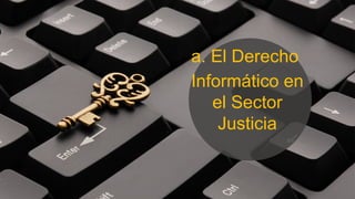 a. El Derecho
Informático en
el Sector
Justicia
 