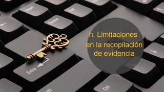h. Limitaciones
en la recopilación
de evidencia
 