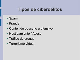 Tipos de ciberdelitos Spam Fraude Contenido obsceno u ofensivo Hostigamiento / Acoso Tráfico de drogas Terrorismo virtual 