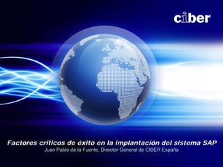 Factores críticos de éxito en la implantación del sistema SAP
          Juan Pablo de la Fuente, Director General de CIBER España
 