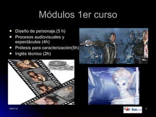 Módulos 1er curso Diseño de personaje.(5 h) Procesos audiovisuales y espectáculos (4h) Prótesis para caracterización(5h) Inglés técnico (2h) 