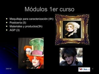 Módulos 1er curso Maquillaje para caracterización (4h) Posticería (5) Materiales y productos(3h) AGP (3) 