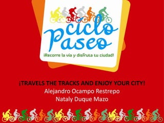 ¡TRAVELS THE TRACKS AND ENJOY YOUR CITY!
Alejandro Ocampo Restrepo
Nataly Duque Mazo
 